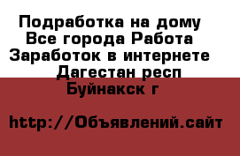 Подработка на дому - Все города Работа » Заработок в интернете   . Дагестан респ.,Буйнакск г.